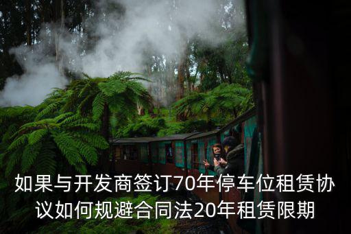 如果與開發商簽訂70年停車位租賃協議如何規避合同法20年租賃限期