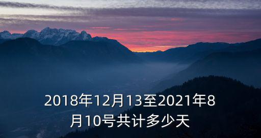 2018年12月13至2021年8月10號(hào)共計(jì)多少天