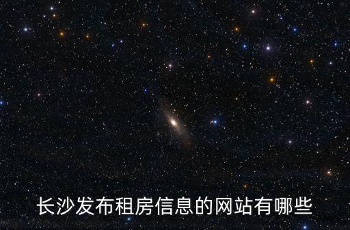 長(zhǎng)沙發(fā)布租房信息的網(wǎng)站有哪些