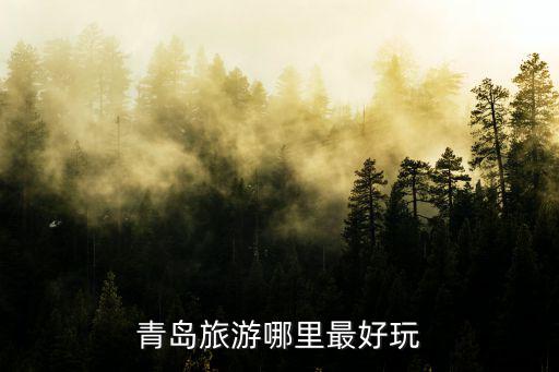 青島旅游景點排行榜前十名，青島有哪些景點