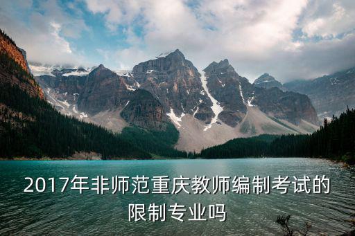 2017年非師范重慶教師編制考試的限制專業嗎