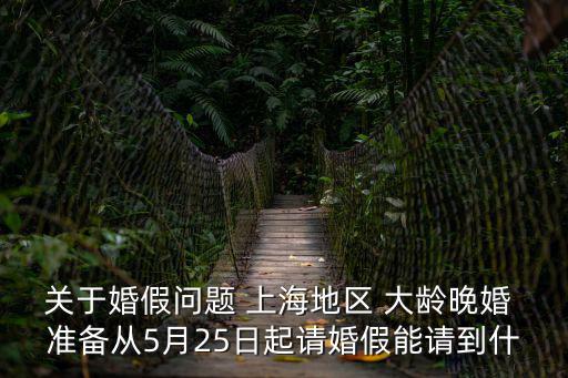 關于婚假問題 上海地區 大齡晚婚 準備從5月25日起請婚假能請到什