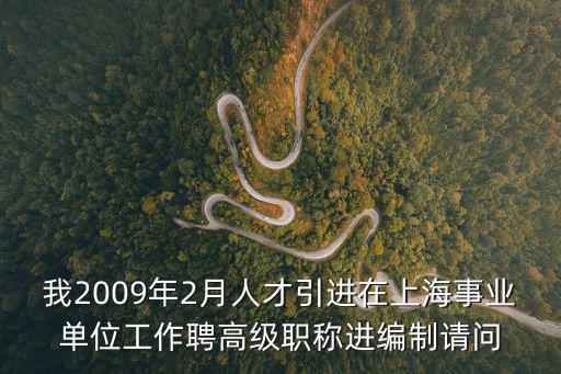 我2009年2月人才引進在上海事業單位工作聘高級職稱進編制請問