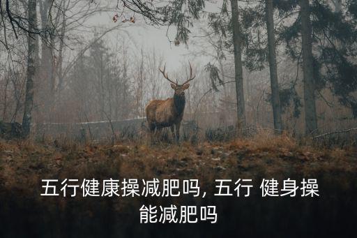 五行健身操完整高清版,五行健身操能減肥嗎?