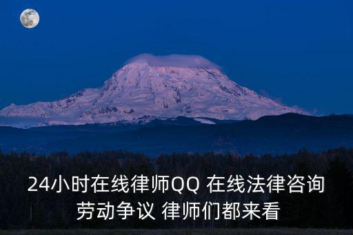 24小時在線律師QQ 在線法律咨詢 勞動爭議 律師們都來看
