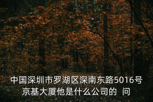 中國深圳市羅湖區深南東路5016號京基大廈他是什么公司的  問