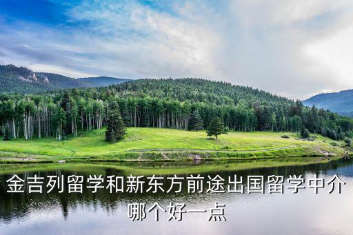 金吉列留學(xué)和新東方前途出國留學(xué)中介哪個(gè)好一點(diǎn)