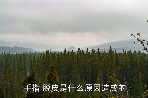手指脫皮是什么原因,手指皮膚脫皮什么原因?
