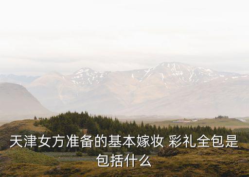 天津女方準備的基本嫁妝 彩禮全包是包括什么