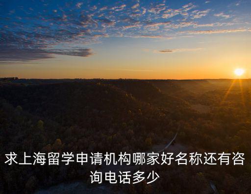 求上海留學申請機構哪家好名稱還有咨詢電話多少
