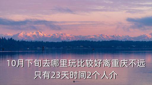 10月下旬去哪里玩比較好離重慶不遠只有23天時間2個人介