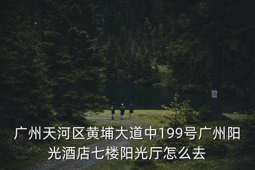 廣州天河區黃埔大道中199號廣州陽光酒店七樓陽光廳怎么去