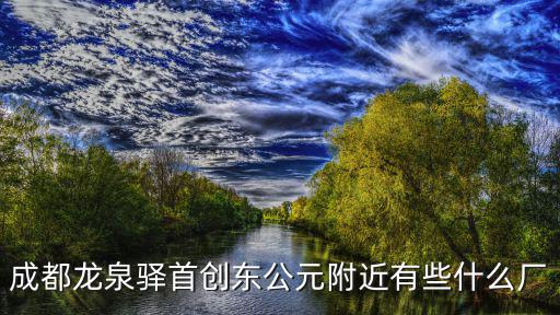 成都龍泉驛首創(chuàng)東公元附近有些什么廠(chǎng)
