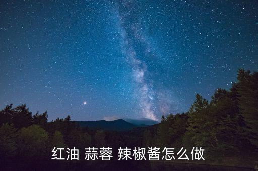 紅油 蒜蓉 辣椒醬怎么做