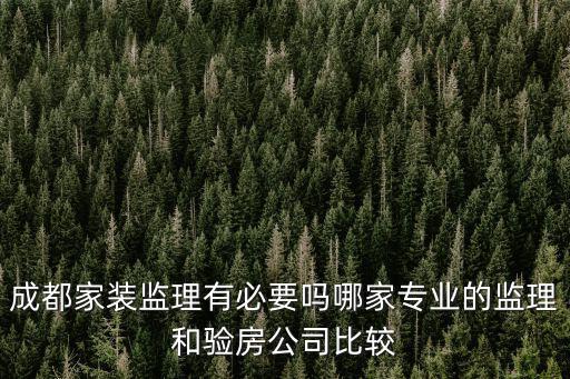 成都家裝監理有必要嗎哪家專業的監理和驗房公司比較