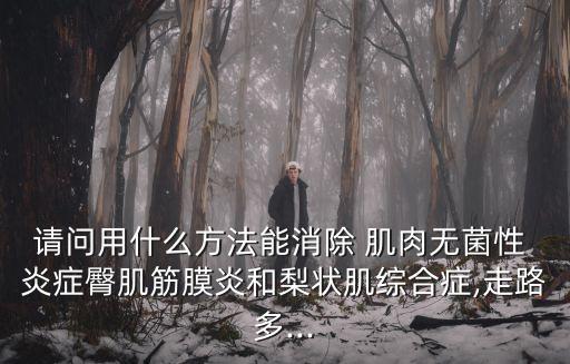 請問用什么方法能消除 肌肉無菌性 炎癥臀肌筋膜炎和梨狀肌綜合癥,走路多...