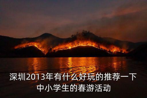 深圳2013年有什么好玩的推薦一下中小學生的春游活動