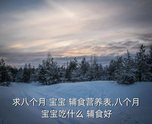 求八個月 寶寶 輔食營養表,八個月 寶寶吃什么 輔食好