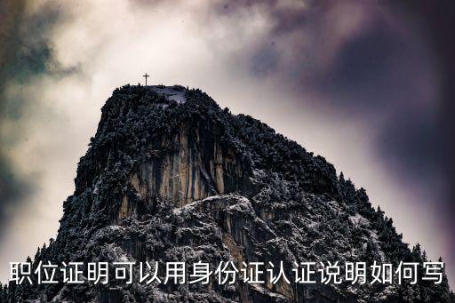 職位證明可以用身份證認證說明如何寫
