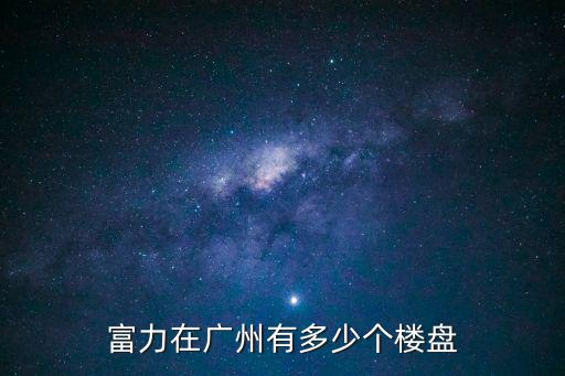 廣州市富力的樓盤，廣州花都區恒大和富力地產都有那些
