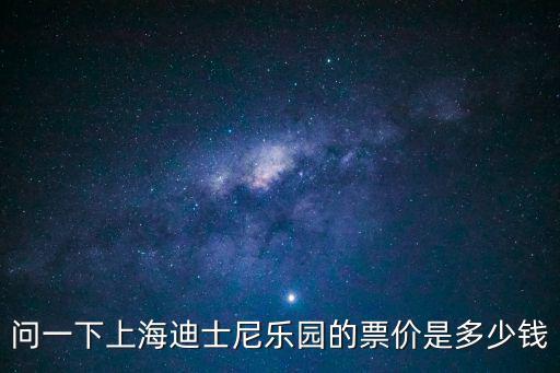 問(wèn)一下上海迪士尼樂(lè)園的票價(jià)是多少錢(qián)