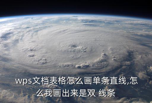  wps文檔表格怎么畫單條直線,怎么我畫出來是雙 線條