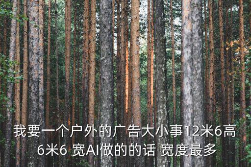 我要一個戶外的廣告大小事12米6高 6米6 寬AI做的的話 寬度最多