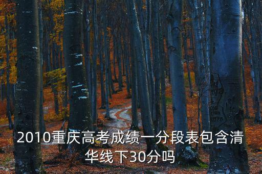 2010重慶高考成績一分段表包含清華線下30分嗎