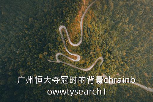廣州恒大奪冠時的背景chrainbowwtysearch1