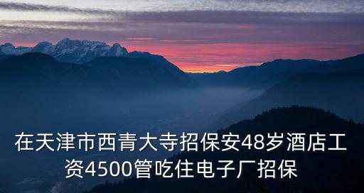 天津市西青區(qū)招工工種工資年齡，天津西青開發(fā)區(qū)有招工的嗎