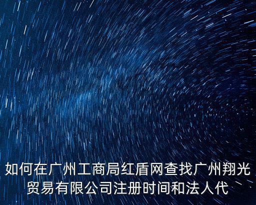 如何在廣州工商局紅盾網(wǎng)查找廣州翔光貿(mào)易有限公司注冊時間和法人代