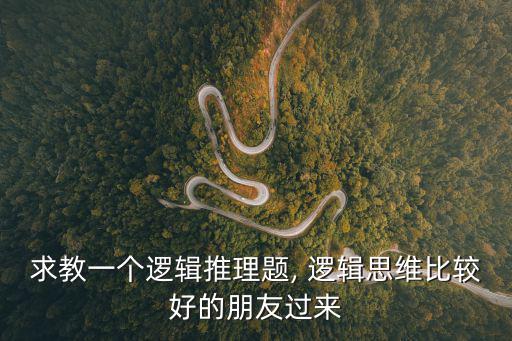 求教一個邏輯推理題, 邏輯思維比較好的朋友過來