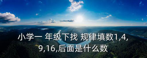 小學(xué)一 年級(jí)下找 規(guī)律填數(shù)1,4,9,16,后面是什么數(shù)