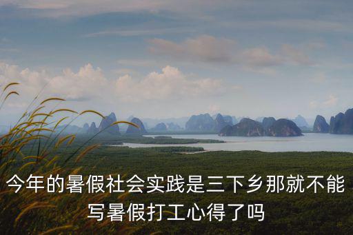 三下鄉(xiāng)心得，今年的暑假社會(huì)實(shí)踐是三下鄉(xiāng)那就不能寫暑假打工心得了嗎