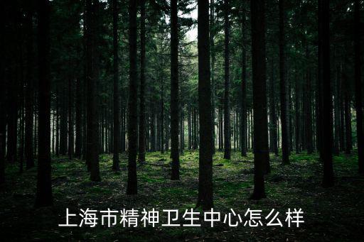 上海市精神中心好在哪，上海市精神衛(wèi)生中心怎么樣