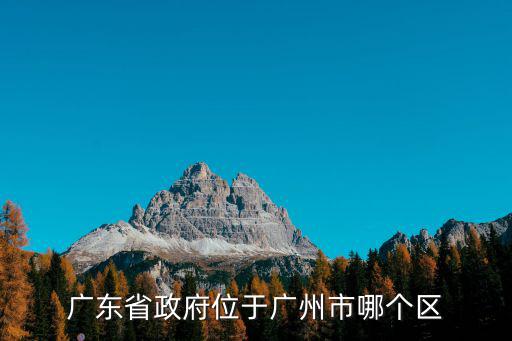 廣東省政府位于廣州市哪個區