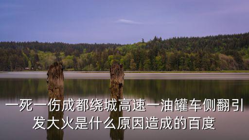 一死一傷成都繞城高速一油罐車側翻引發大火是什么原因造成的百度