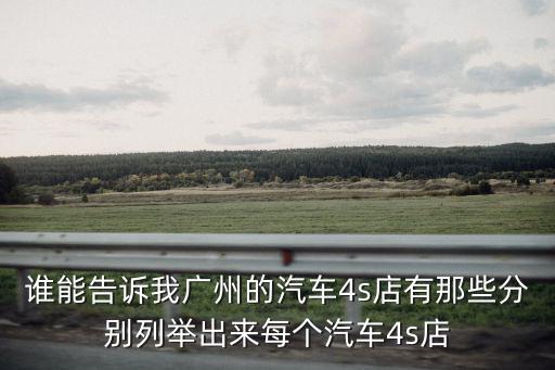 誰能告訴我廣州的汽車4s店有那些分別列舉出來每個汽車4s店