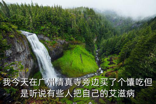 我今天在廣州清真寺旁邊買了個馕吃但是聽說有些人把自己的艾滋病