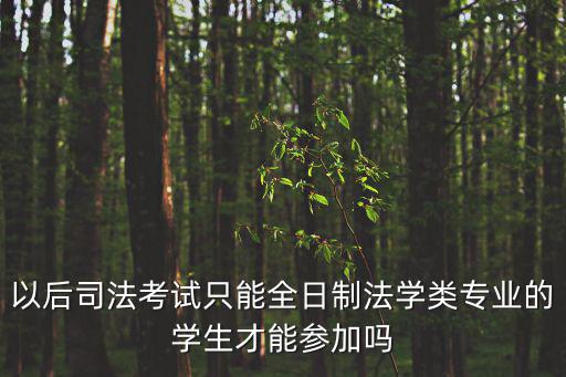 以后司法考試只能全日制法學類專業的學生才能參加嗎