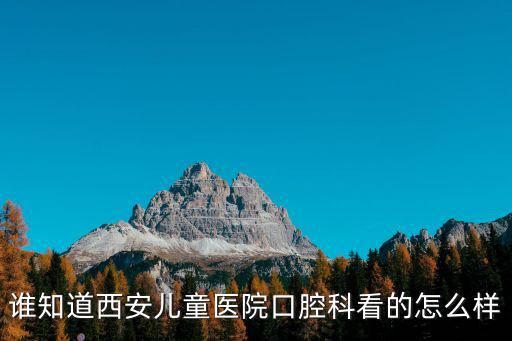 誰知道西安兒童醫(yī)院口腔科看的怎么樣