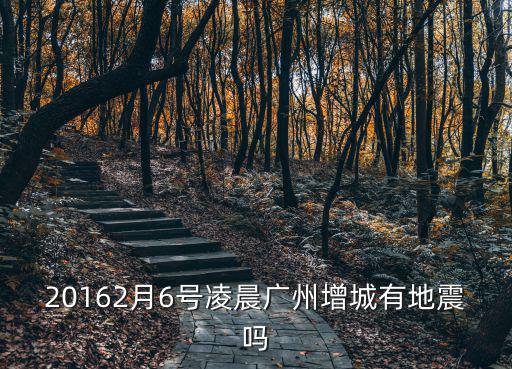20162月6號凌晨廣州增城有地震嗎