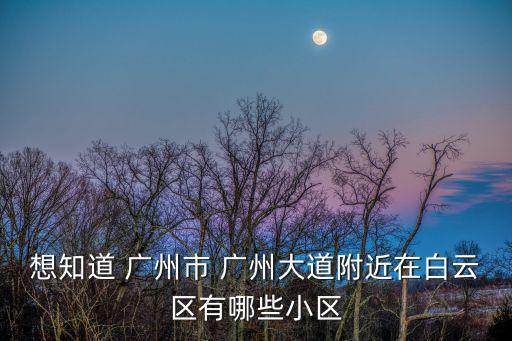 想知道 廣州市 廣州大道附近在白云區有哪些小區