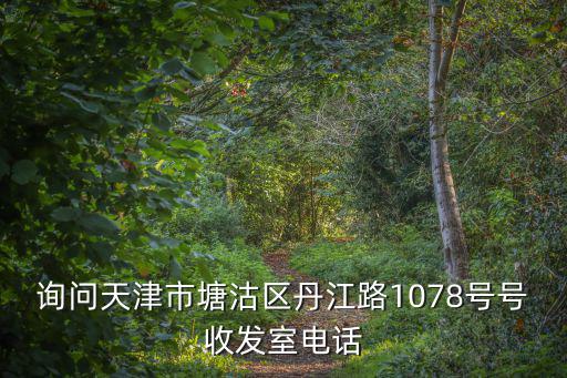 詢問天津市塘沽區(qū)丹江路1078號(hào)號(hào)收發(fā)室電話