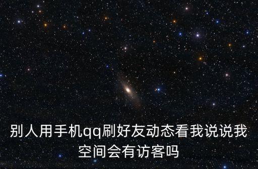 別人用手機(jī)qq刷好友動(dòng)態(tài)看我說(shuō)說(shuō)我空間會(huì)有訪客嗎