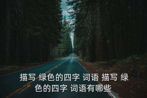  描寫 綠色的四字 詞語 描寫 綠色的四字 詞語有哪些