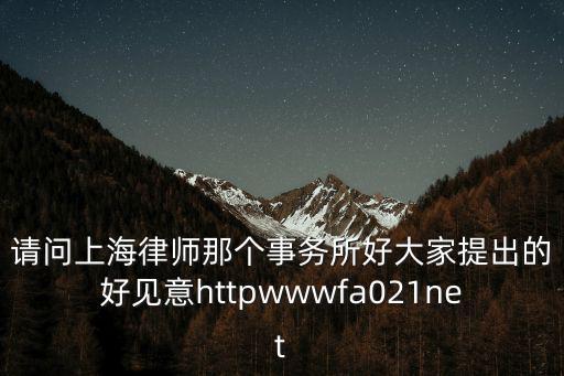 請問上海律師那個事務所好大家提出的好見意httpwwwfa021net