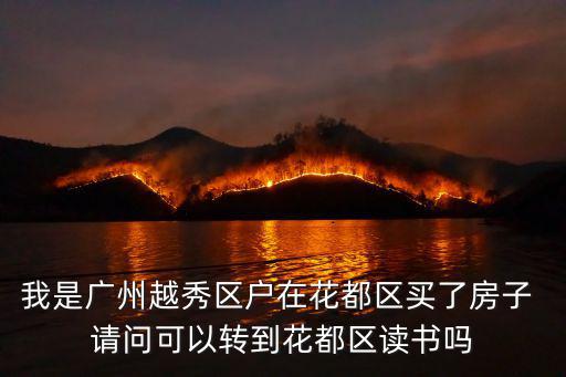 我是廣州越秀區(qū)戶在花都區(qū)買了房子 請問可以轉(zhuǎn)到花都區(qū)讀書嗎