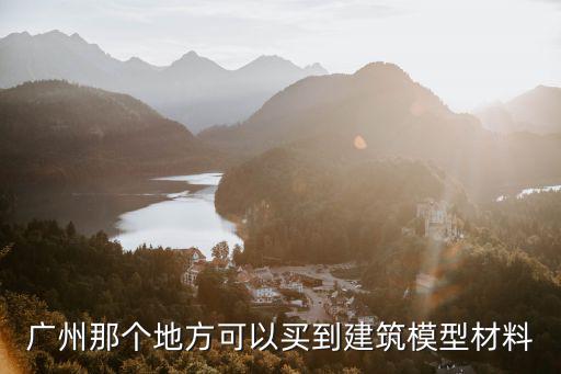 廣州那個地方可以買到建筑模型材料