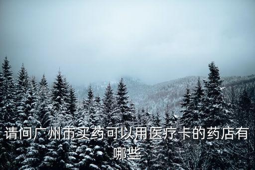 請問廣州市買藥可以用醫(yī)療卡的藥店有哪些